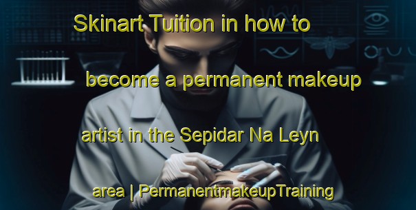 Skinart Tuition in how to become a permanent makeup artist in the Sepidar Na Leyn area | PermanentmakeupTraining | PermanentmakeupClasses | SkinartTraining-Islamic Republic of Iran